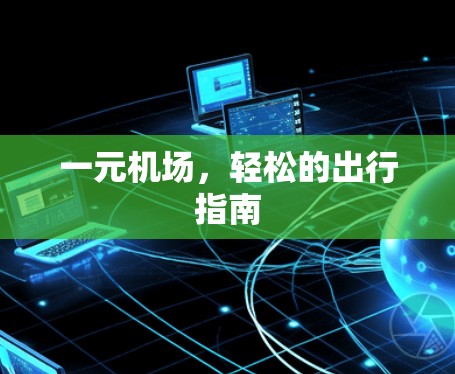 一元机场,轻松的出行指南 一元机场,轻松的出行指南
