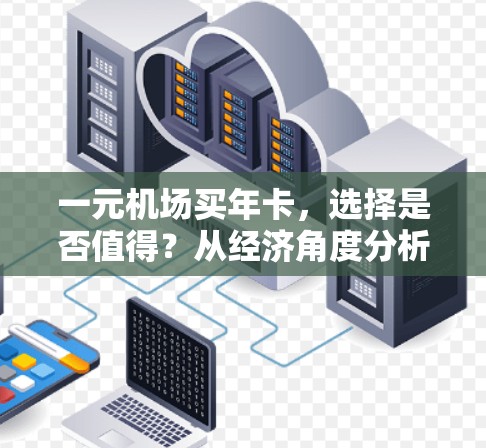 一元机场买年卡，选择是否值得？从经济角度分析