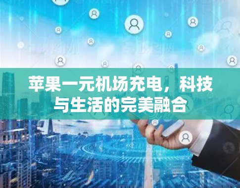 苹果一元机场充电，科技与生活的完美融合