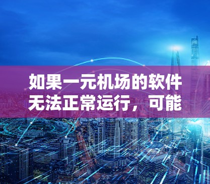 如果一元机场的软件无法正常运行，可能的原因包括