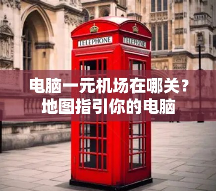 电脑一元机场在哪关？地图指引你的电脑