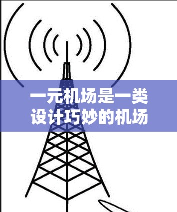 一元机场是一类设计巧妙的机场，其核心特点在于只有一个出入口，同时具备出机场和进机场的双重功能。这种设计不仅减少了排队和等待时间，还优化了交通管理，提高了运营效率。以下是对一元机场使用说明的详细总结