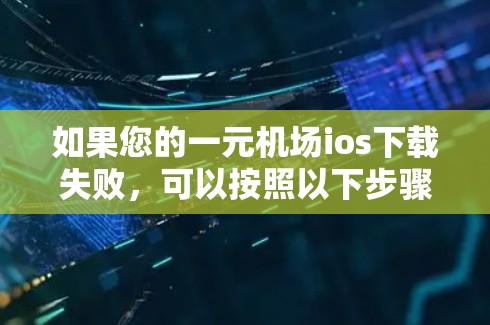 如果您的一元机场ios下载失败，可以按照以下步骤进行处理