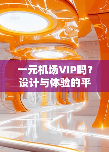 一元机场VIP吗？设计与体验的平衡点