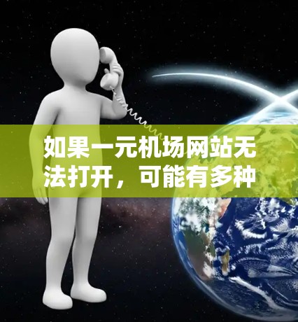如果一元机场网站无法打开，可能有多种原因导致了这个问题。以下是一些可能的原因和解决方案