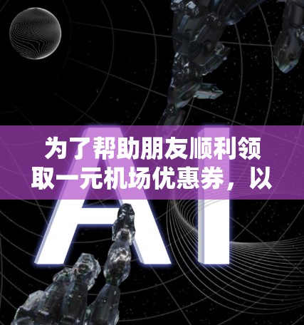 为了帮助朋友顺利领取一元机场优惠券，以下是详细的步骤指南