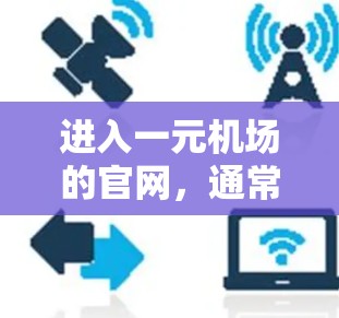 进入一元机场的官网，通常需要遵循以下步骤。以下是一个简单、清晰的指南