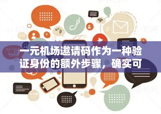一元机场邀请码作为一种验证身份的额外步骤，确实可能对旅行者有所帮助，但具体效果因机场政策和个人需求而异。以下是其可能的作用和注意事项