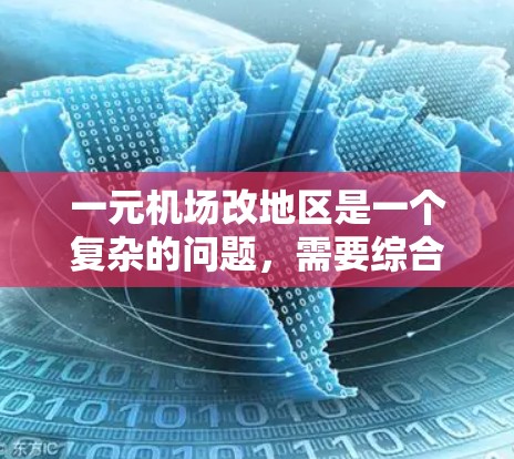 一元机场改地区是一个复杂的问题，需要综合考虑多个因素，权衡利弊，才能做出科学的决策。以下是详细的分析