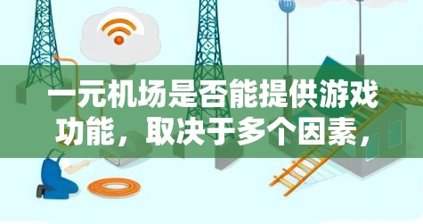 一元机场是否能提供游戏功能，取决于多个因素，包括机场设计、设备设施、游戏平台支持以及安全规定。以下是逐步的解释