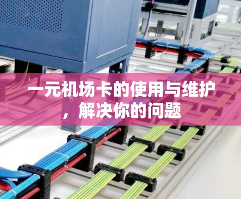 一元机场卡的使用与维护，解决你的问题