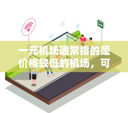 一元机场通常指的是价格较低的机场，可能是由于交通便利、经济实惠或者其他因素。然而，机场本身的速度情况会受到多种因素影响，包括交通压力、地面设施的效率以及距离的影响