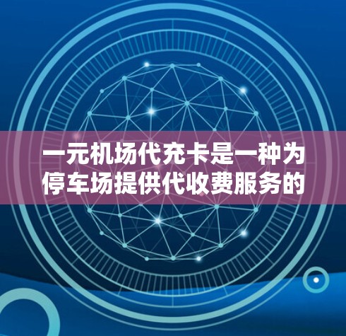 一元机场代充卡是一种为停车场提供代收费服务的卡，通常用于支付停车场的费用。以下是关于收费方式的详细说明
