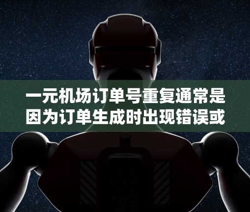 一元机场订单号重复通常是因为订单生成时出现错误或系统问题。建议