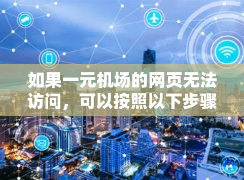 如果一元机场的网页无法访问，可以按照以下步骤进行排查和解决问题