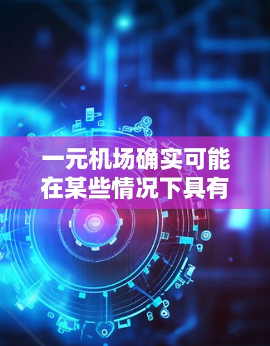一元机场确实可能在某些情况下具有购买流量的经济价值,但其具体影响因多种因素而异。以下是对这一问题的详细分析 一元机场确实可能在某些情况下具有购买流量的经济价值,但其具体影响因多种因素而异。以下是对这一问题的详细分析