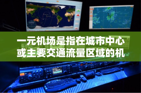 一元机场是指在城市中心或主要交通流量区域的机场，通常以其高效、便利的设施和独特的地理位置而闻名。以下是一元机场的一些特点