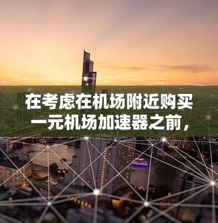 在考虑在机场附近购买一元机场加速器之前,以下几点信息非常重要 在考虑在机场附近购买一元机场加速器之前,以下几点信息非常重要