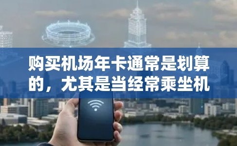 购买机场年卡通常是划算的,尤其是当经常乘坐机场交通时。以下是详细的分析 购买机场年卡通常是划算的,尤其是当经常乘坐机场交通时。以下是详细的分析