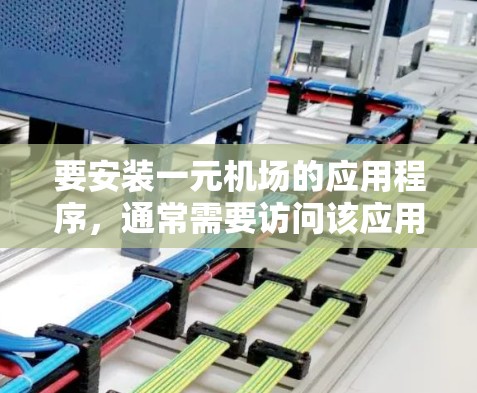 要安装一元机场的应用程序，通常需要访问该应用程序的官方网站或下载页面。以下是一些常见的机场应用及其安装包