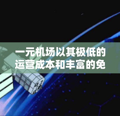 一元机场以其极低的运营成本和丰富的免费服务而闻名，通常提供以下优惠服务