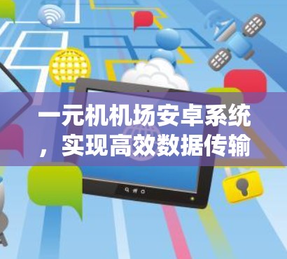 一元机机场安卓系统，实现高效数据传输与设备管理的解决方案
