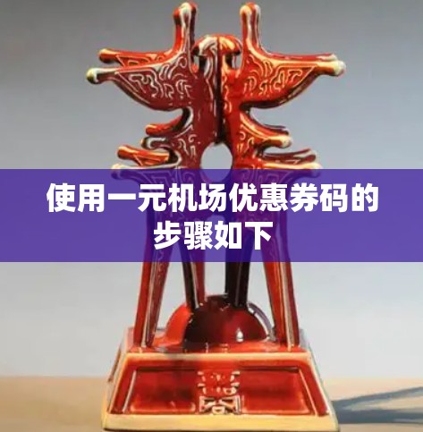 使用一元机场优惠券码的步骤如下