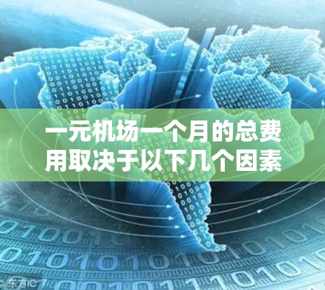一元机场一个月的总费用取决于以下几个因素