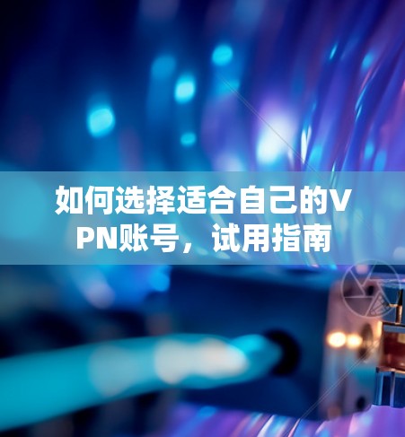如何选择适合自己的VPN账号，试用指南