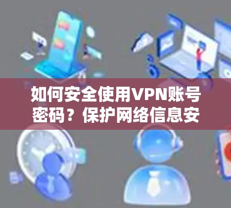 如何安全使用VPN账号密码？保护网络信息安全的实用指南