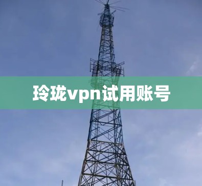 玲珑vpn试用账号