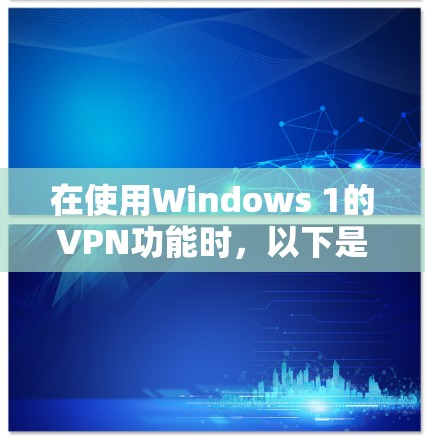 在使用Windows 1的VPN功能时，以下是一个清晰的步骤指南