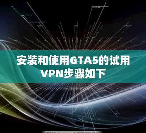 安装和使用GTA5的试用VPN步骤如下
