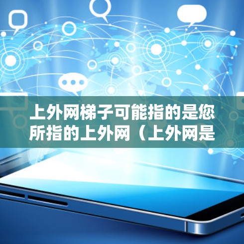 上外网梯子可能指的是您所指的上外网(上外网是中国的互联网服务提供商,提供互联网接入服务)提供的某种梯子服务或产品。不过,通常梯子在技术领域可能指的是建筑或机械中的部分,或者在特定领域有特定的梯子功能 上外网梯子可能指的是您所指的上外网(上外网是中国的互联网服务提供商,提供互联网接入服务)提供的某种梯子服务或产品。不过,通常梯子在技术领域可能指的是建筑或机械中的部分,或者在特定领域有特定的梯子功能