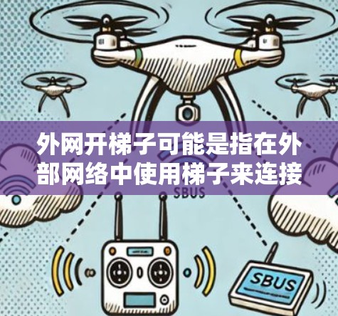 外网开梯子可能是指在外部网络中使用梯子来连接或管理网络设备。以下是一些可能的解答