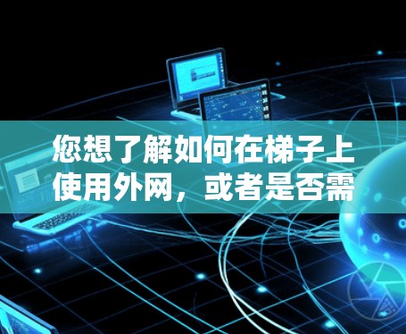 您想了解如何在梯子上使用外网,或者是否需要更换设备以使用外网。以下是一些建议和信息 您想了解如何在梯子上使用外网,或者是否需要更换设备以使用外网。以下是一些建议和信息