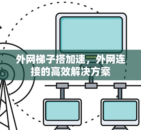 外网梯子搭加速，外网连接的高效解决方案