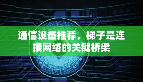 通信设备推荐，梯子是连接网络的关键桥梁