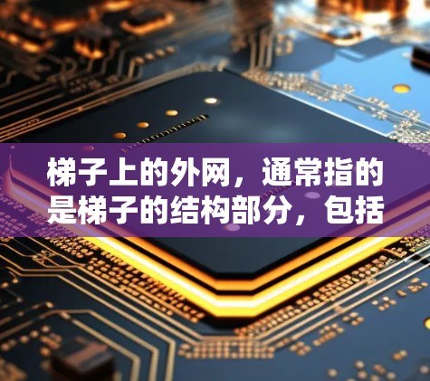 梯子上的外网,通常指的是梯子的结构部分,包括扶手、踏步、梯身等的外层部分。这些外网的设计和尺寸会影响梯子的使用、安全性和美观性。以下是梯子上外网的一些关键信息 梯子上的外网,通常指的是梯子的结构部分,包括扶手、踏步、梯身等的外层部分。这些外网的设计和尺寸会影响梯子的使用、安全性和美观性。以下是梯子上外网的一些关键信息