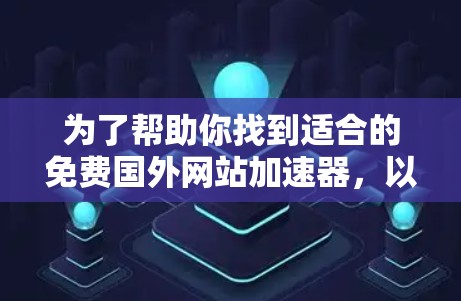 为了帮助你找到适合的免费国外网站加速器，以下是一些详细的指南和建议