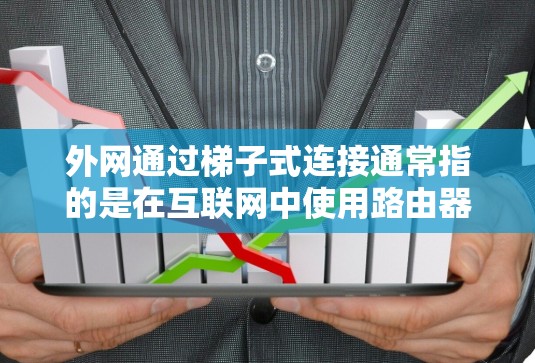 外网通过梯子式连接通常指的是在互联网中使用路由器和接口连接来管理网络设备,确保网络的稳定性和高效性。以下是一个详细的步骤指南 外网通过梯子式连接通常指的是在互联网中使用路由器和接口连接来管理网络设备,确保网络的稳定性和高效性。以下是一个详细的步骤指南