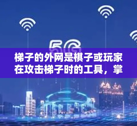 梯子的外网是棋子或玩家在攻击梯子时的工具，掌握多种战术和技巧可以提升棋艺。以下是一步步的指南，帮助你学习梯子的外网教程
