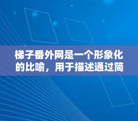 梯子番外网是一个形象化的比喻，用于描述通过简单的基本元素，如椅子（梯子）来构建和扩展复杂的社会或家庭结构。以下是对此短语的详细分析