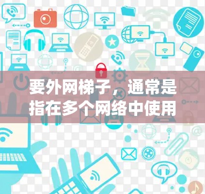 要外网梯子，通常是指在多个网络中使用相同的网络设备，例如路由器或交换机。以下是Step-by-step指南，帮助您在多个网络中使用共享网络设备