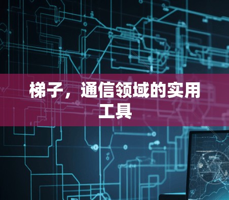梯子，通信领域的实用工具