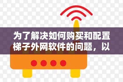 为了解决如何购买和配置梯子外网软件的问题，以下是一个分步骤的解决方案