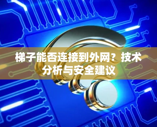 梯子能否连接到外网?技术分析与安全建议 梯子能否连接到外网?技术分析与安全建议