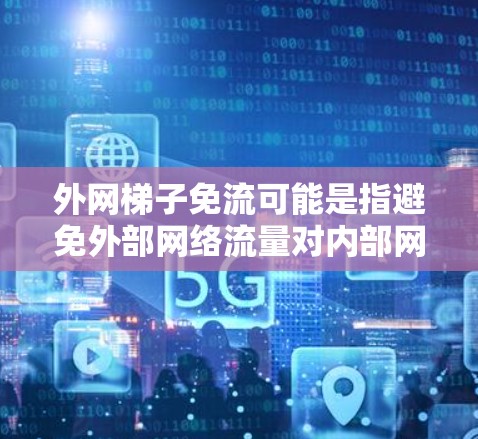 外网梯子免流可能是指避免外部网络流量对内部网络的影响,或者通过配置防火墙、NAT(网络地址转换)等方式实现免流。以下是可能的解决方案 外网梯子免流可能是指避免外部网络流量对内部网络的影响,或者通过配置防火墙、NAT(网络地址转换)等方式实现免流。以下是可能的解决方案