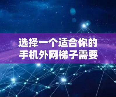选择一个适合你的手机外网梯子需要综合考虑几个方面，品牌、性能、价格、兼容性以及用户的具体需求。以下是一些推荐方案，供你参考
