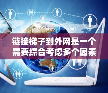 链接梯子到外网是一个需要综合考虑多个因素的过程，以下是详细的步骤指南